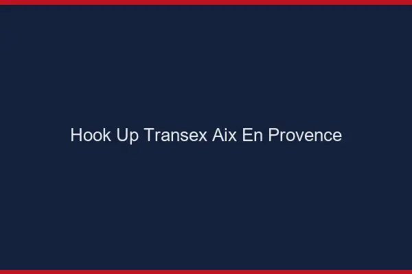 Hook Up Transex Aix-en-Provence
