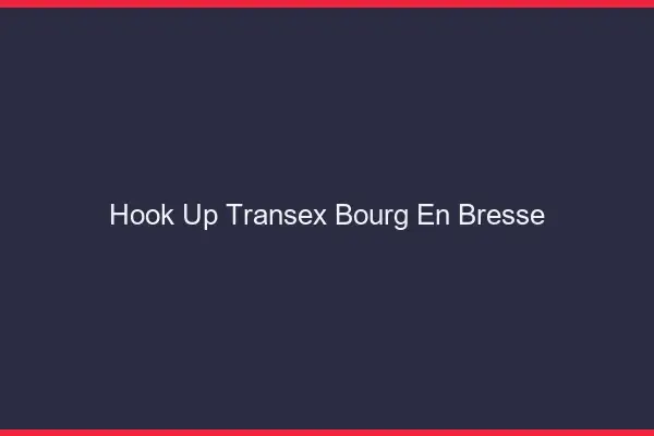 Hook Up Transex Bourg-en-Bresse