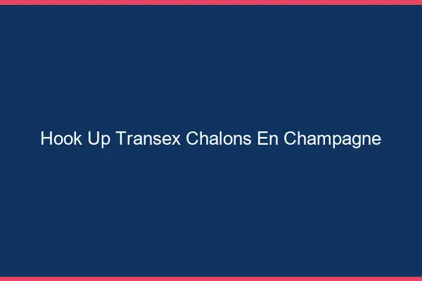 Hook Up Transex Châlons-en-Champagne