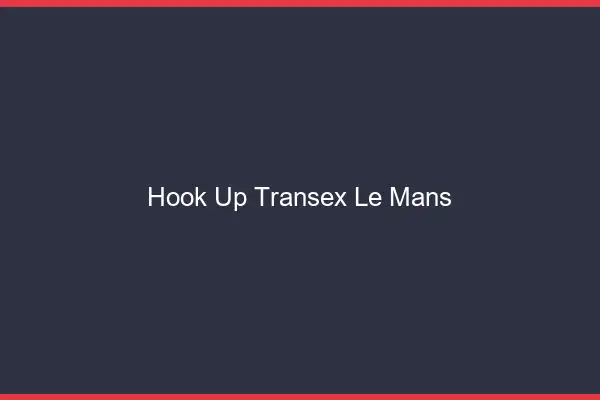 Hook Up Transex Le Mans