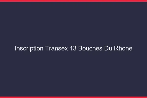 Inscription Transex 13 Bouches Du Rhone