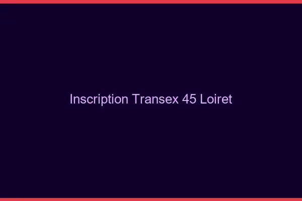 Inscription Transex 45 Loiret