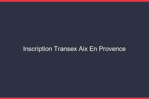 Inscription Transex Aix-en-Provence
