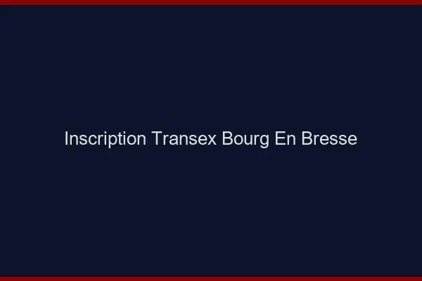 Inscription Transex Bourg-en-Bresse