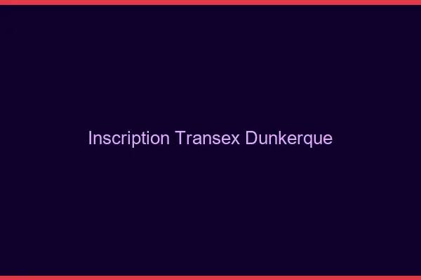 Inscription Transex Dunkerque