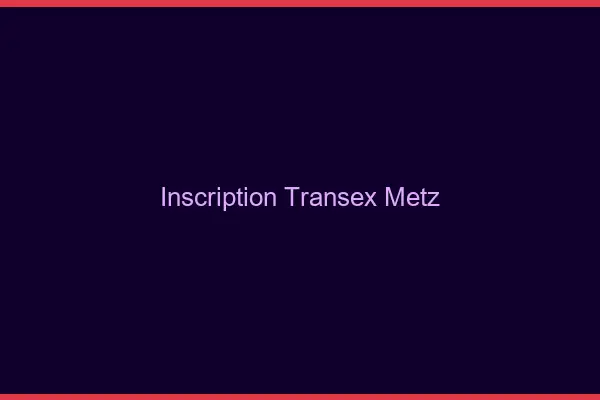 Inscription Transex Metz