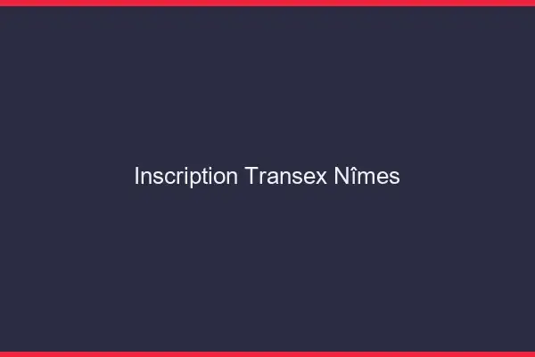 Inscription Transex Nîmes