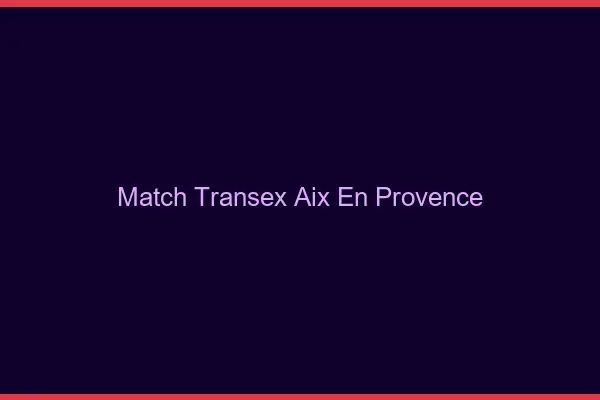 Match Transex Aix-en-Provence