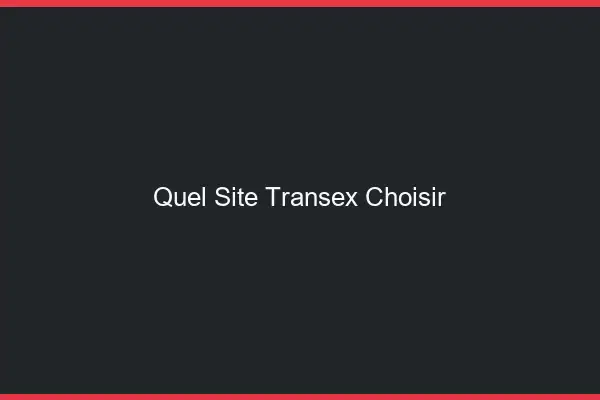 Quel site transex choisir