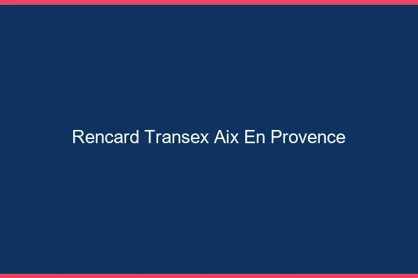 Rencard Transex Aix-en-Provence