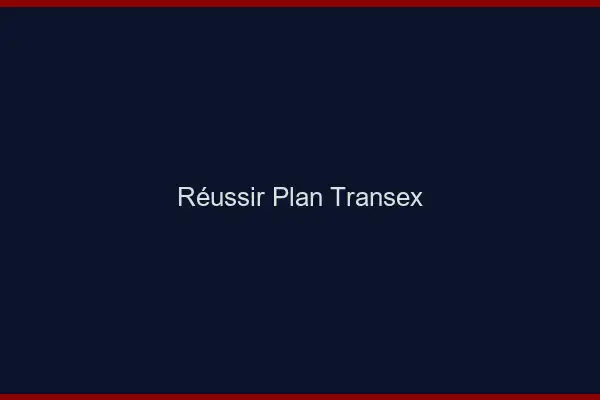 Réussir plan transex