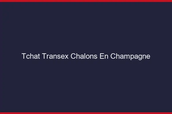 Tchat Transex Châlons-en-Champagne