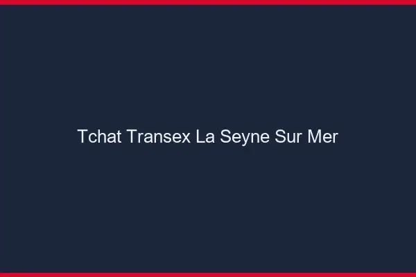 Tchat Transex La Seyne-sur-Mer