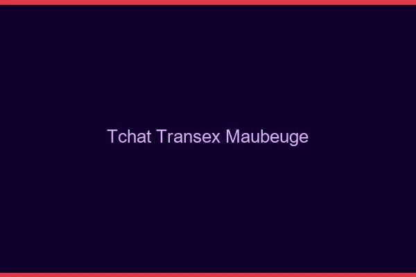 Tchat Transex Maubeuge