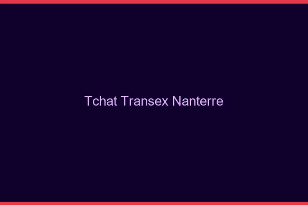 Tchat Transex Nanterre