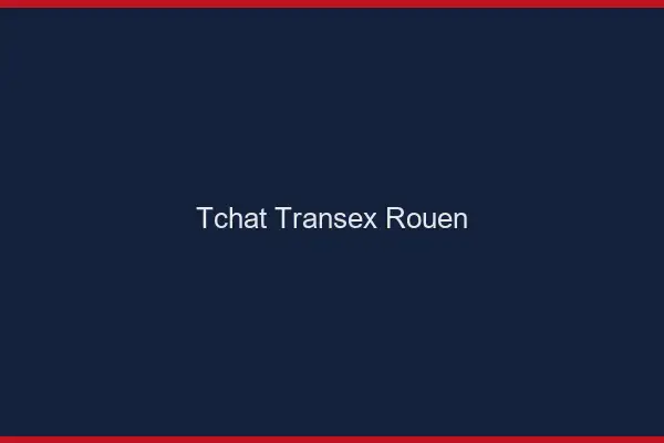 Tchat Transex Rouen