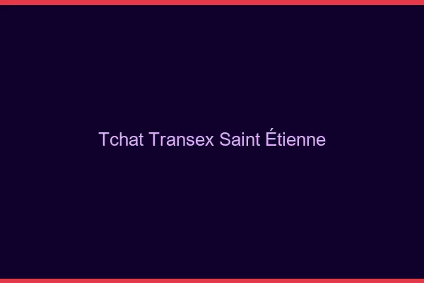 Tchat Transex Saint-Étienne