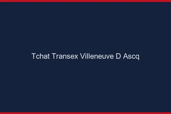Tchat Transex Villeneuve-d'Ascq