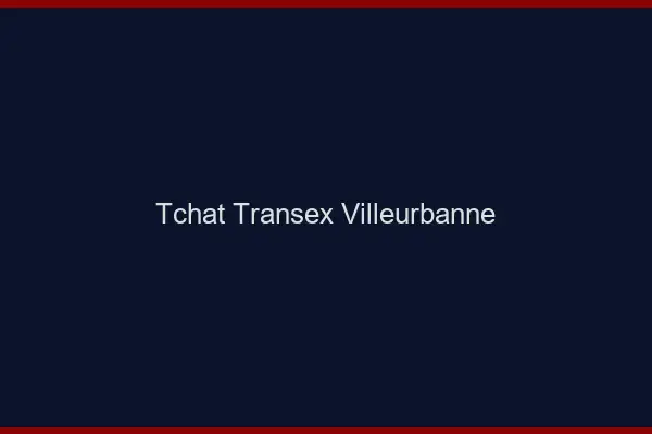 Tchat Transex Villeurbanne