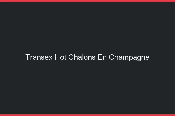 Transex Hot Châlons-en-Champagne