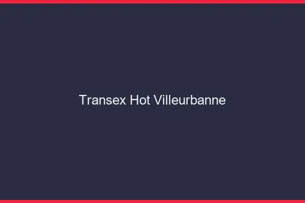Transex Hot Villeurbanne