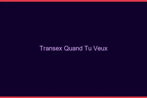 Transex quand tu veux
