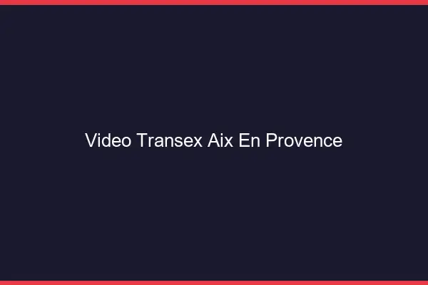 Vidéo Transex Aix-en-Provence