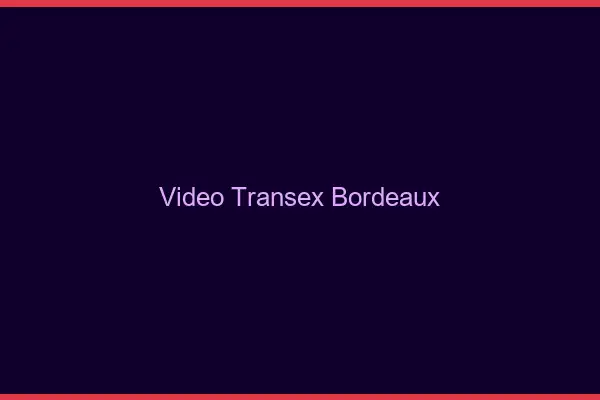 Vidéo Transex Bordeaux