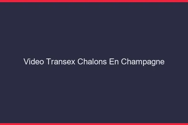 Vidéo Transex Châlons-en-Champagne