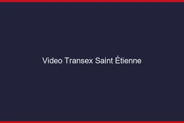 Vidéo Transex Saint-Étienne