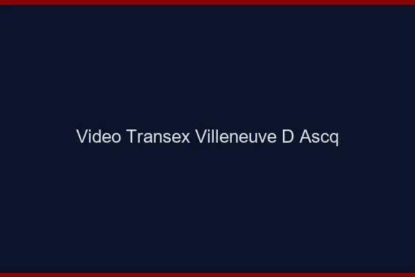 Vidéo Transex Villeneuve-d'Ascq